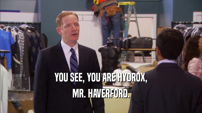YOU SEE, YOU ARE HYDROX, MR. HAVERFORD. 