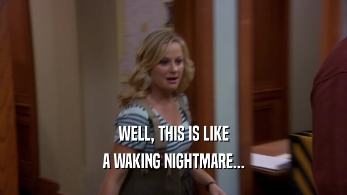 WELL, THIS IS LIKE A WAKING NIGHTMARE... 