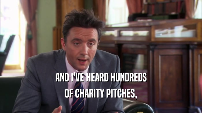 AND I'VE HEARD HUNDREDS OF CHARITY PITCHES, 