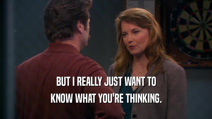 BUT I REALLY JUST WANT TO KNOW WHAT YOU'RE THINKING. 