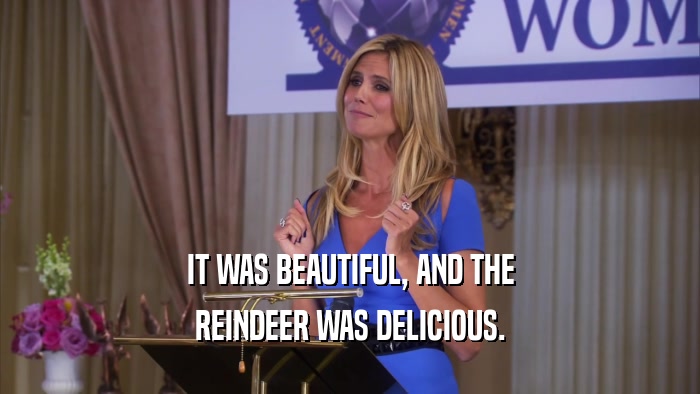 IT WAS BEAUTIFUL, AND THE REINDEER WAS DELICIOUS. 