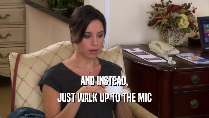 AND INSTEAD, JUST WALK UP TO THE MIC 