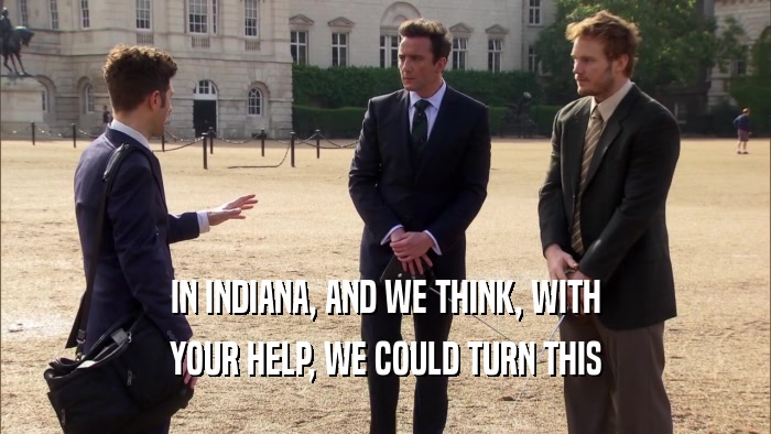 IN INDIANA, AND WE THINK, WITH YOUR HELP, WE COULD TURN THIS 