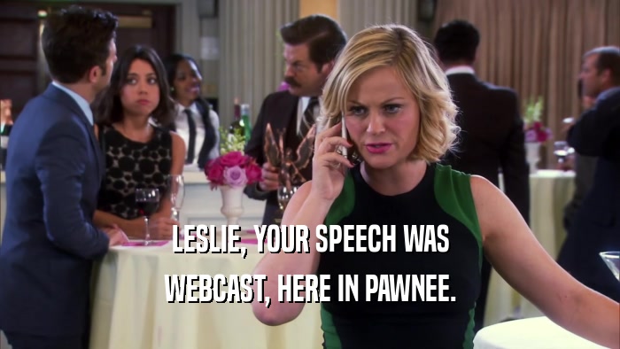 LESLIE, YOUR SPEECH WAS WEBCAST, HERE IN PAWNEE. 