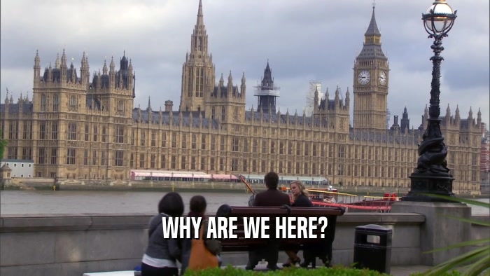 WHY ARE WE HERE?  