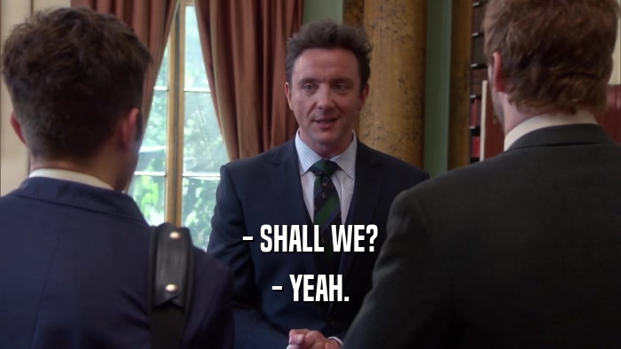 - SHALL WE? - YEAH. 
