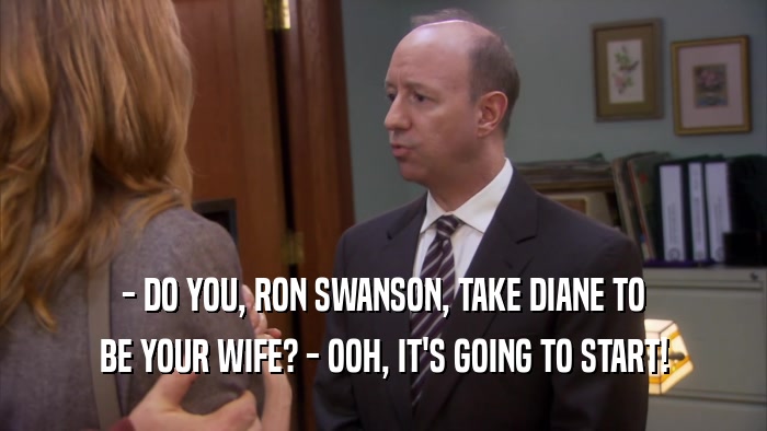 - DO YOU, RON SWANSON, TAKE DIANE TO BE YOUR WIFE? - OOH, IT'S GOING TO START! 