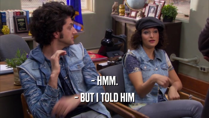 - HMM. - BUT I TOLD HIM 