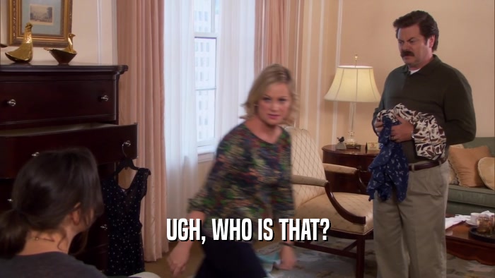 UGH, WHO IS THAT?  