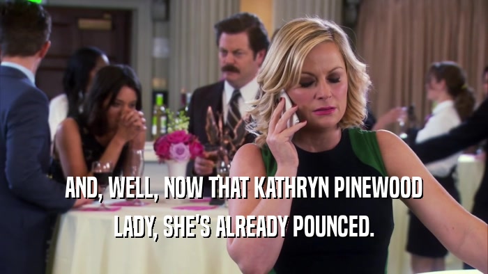 AND, WELL, NOW THAT KATHRYN PINEWOOD
 LADY, SHE'S ALREADY POUNCED.
 