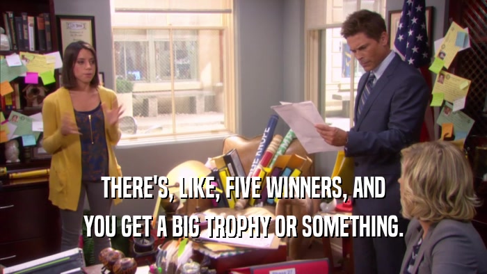 THERE'S, LIKE, FIVE WINNERS, AND
 YOU GET A BIG TROPHY OR SOMETHING.
 