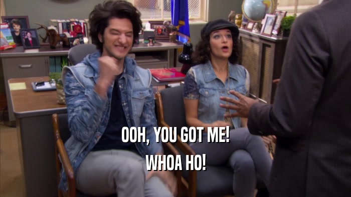 OOH, YOU GOT ME! WHOA HO! 