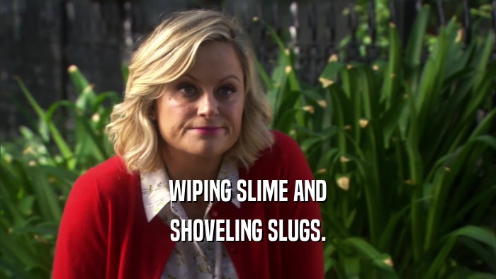 WIPING SLIME AND SHOVELING SLUGS. 