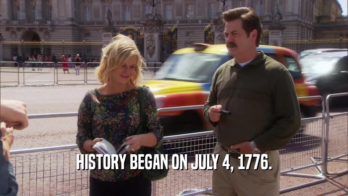 HISTORY BEGAN ON JULY 4, 1776.  