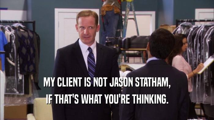 MY CLIENT IS NOT JASON STATHAM, IF THAT'S WHAT YOU'RE THINKING. 