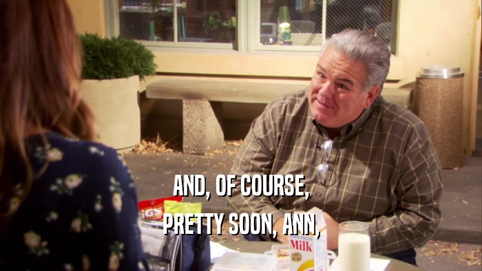 AND, OF COURSE, PRETTY SOON, ANN, 
