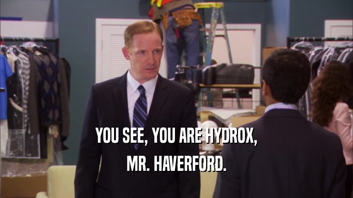 YOU SEE, YOU ARE HYDROX, MR. HAVERFORD. 
