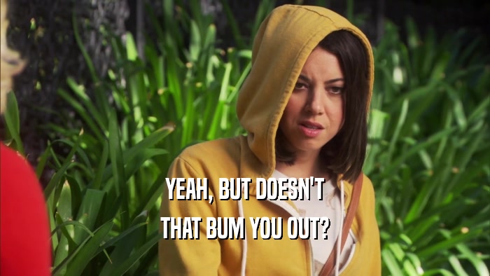YEAH, BUT DOESN'T THAT BUM YOU OUT? 