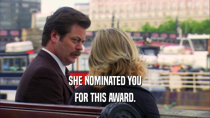 SHE NOMINATED YOU FOR THIS AWARD. 