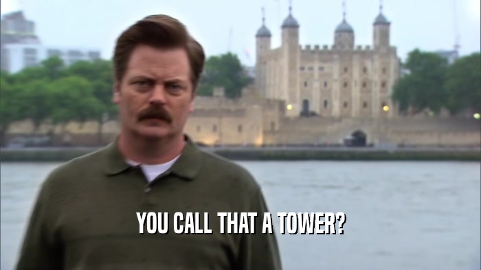 YOU CALL THAT A TOWER?  