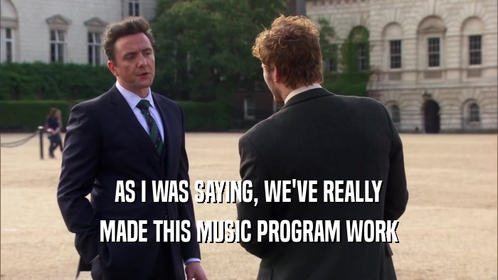 AS I WAS SAYING, WE'VE REALLY MADE THIS MUSIC PROGRAM WORK 