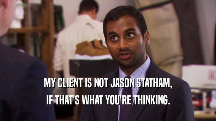 MY CLIENT IS NOT JASON STATHAM, IF THAT'S WHAT YOU'RE THINKING. 