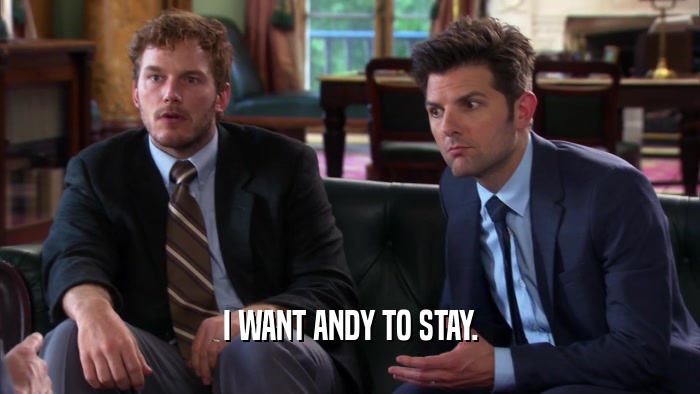 I WANT ANDY TO STAY.  