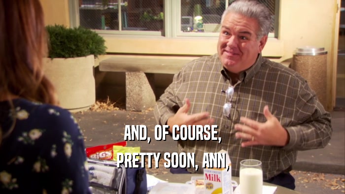 AND, OF COURSE, PRETTY SOON, ANN, 