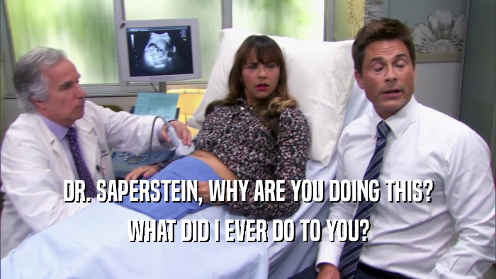 DR. SAPERSTEIN, WHY ARE YOU DOING THIS? WHAT DID I EVER DO TO YOU? 