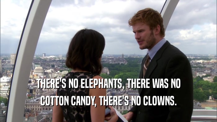 THERE'S NO ELEPHANTS, THERE WAS NO COTTON CANDY, THERE'S NO CLOWNS. 