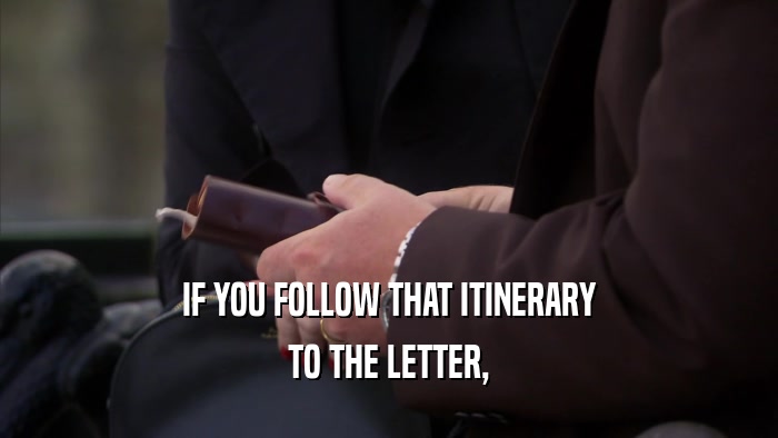 IF YOU FOLLOW THAT ITINERARY TO THE LETTER, 