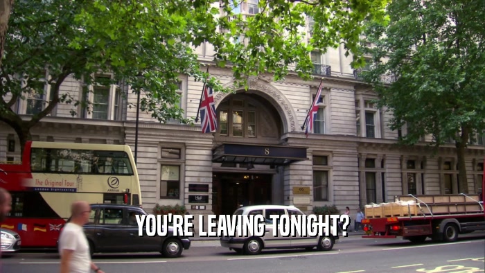 YOU'RE LEAVING TONIGHT?  