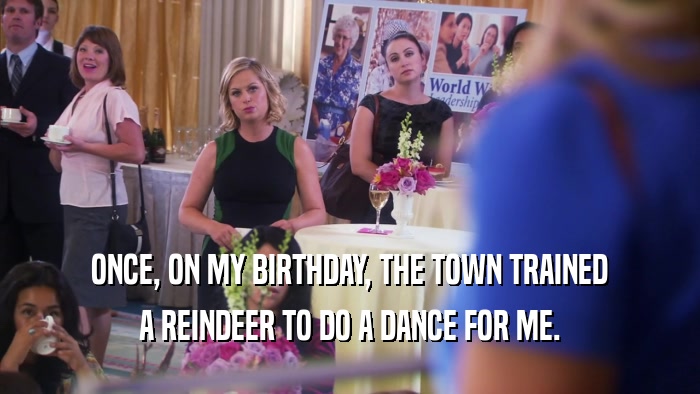 ONCE, ON MY BIRTHDAY, THE TOWN TRAINED A REINDEER TO DO A DANCE FOR ME. 