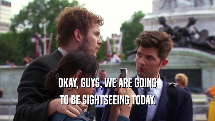 OKAY, GUYS, WE ARE GOING TO BE SIGHTSEEING TODAY. 