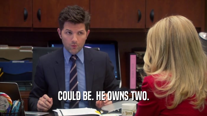 COULD BE. HE OWNS TWO.  