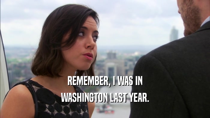 REMEMBER, I WAS IN WASHINGTON LAST YEAR. 