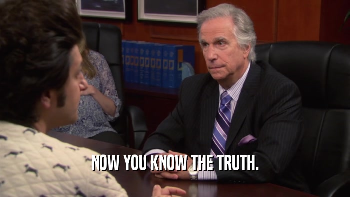 NOW YOU KNOW THE TRUTH.  