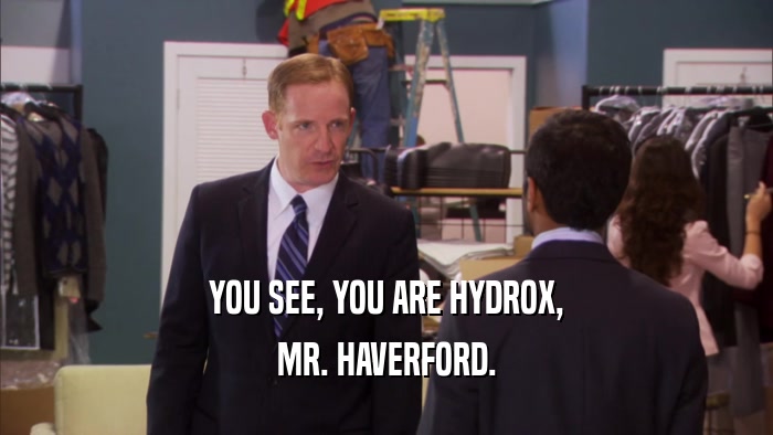 YOU SEE, YOU ARE HYDROX, MR. HAVERFORD. 