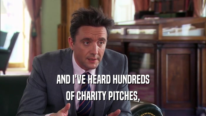 AND I'VE HEARD HUNDREDS OF CHARITY PITCHES, 
