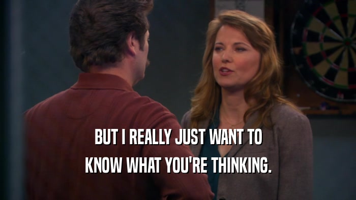 BUT I REALLY JUST WANT TO KNOW WHAT YOU'RE THINKING. 