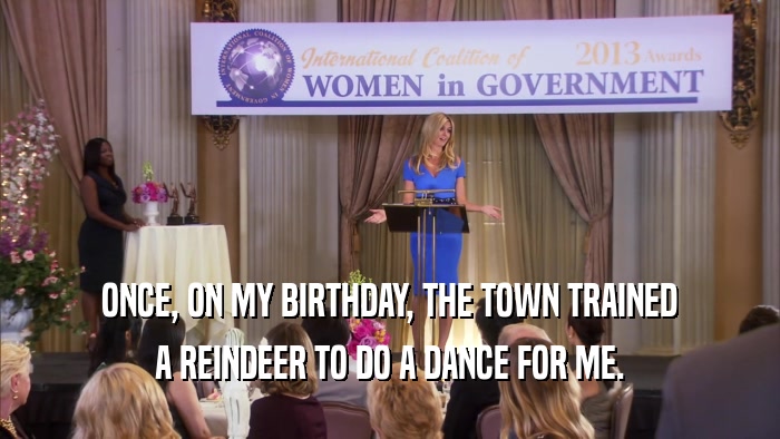 ONCE, ON MY BIRTHDAY, THE TOWN TRAINED A REINDEER TO DO A DANCE FOR ME. 