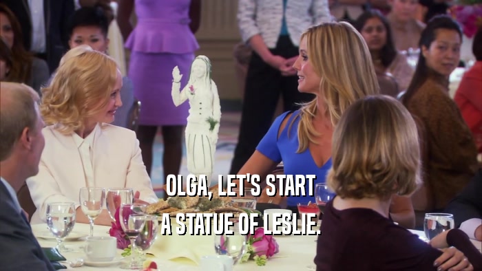 OLGA, LET'S START A STATUE OF LESLIE. 