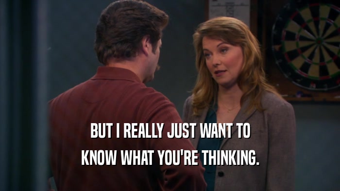 BUT I REALLY JUST WANT TO KNOW WHAT YOU'RE THINKING. 