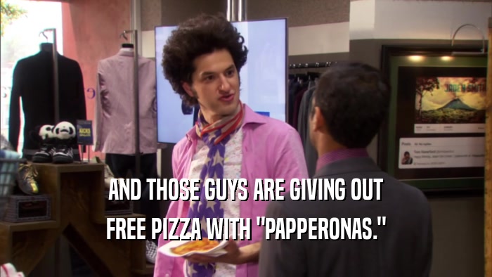 AND THOSE GUYS ARE GIVING OUT FREE PIZZA WITH 