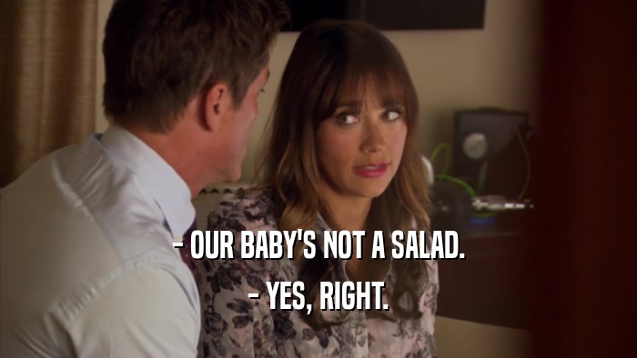 - OUR BABY'S NOT A SALAD. - YES, RIGHT. 