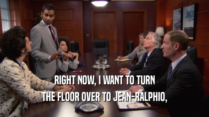 RIGHT NOW, I WANT TO TURN THE FLOOR OVER TO JEAN-RALPHIO, 