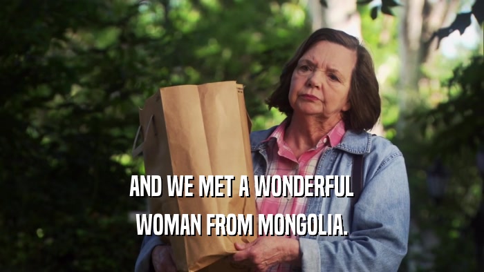 AND WE MET A WONDERFUL WOMAN FROM MONGOLIA. 