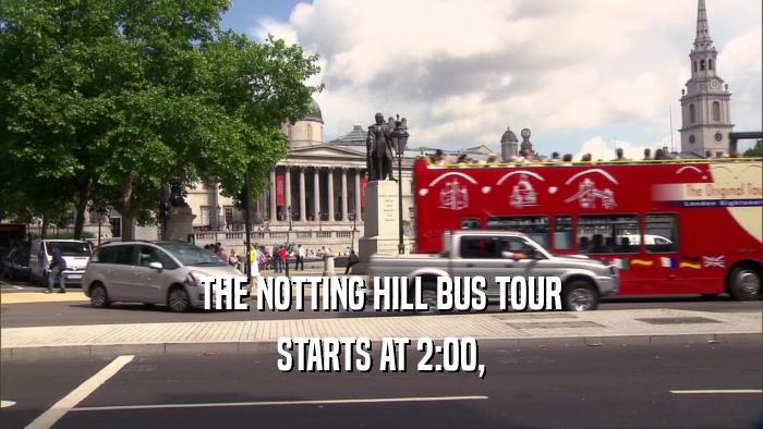 THE NOTTING HILL BUS TOUR STARTS AT 2:00, 