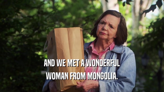 AND WE MET A WONDERFUL WOMAN FROM MONGOLIA. 