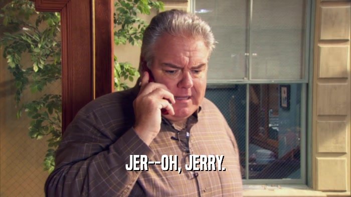 JER--OH, JERRY.  